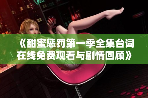 《甜蜜惩罚第一季全集台词在线免费观看与剧情回顾》