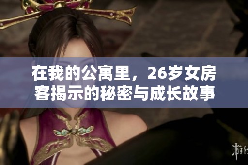 在我的公寓里，26岁女房客揭示的秘密与成长故事