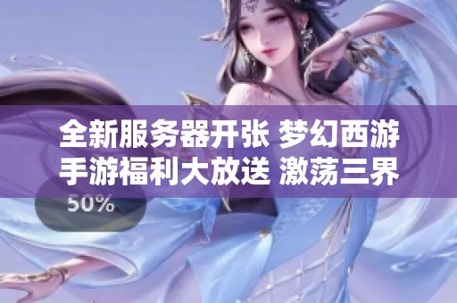 全新服务器开张 梦幻西游手游福利大放送 激荡三界冒险新旅程开启