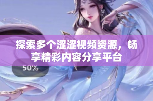 探索多个涩涩视频资源，畅享精彩内容分享平台