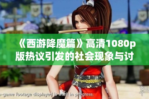 《西游降魔篇》高清1080p版热议引发的社会现象与讨论探讨