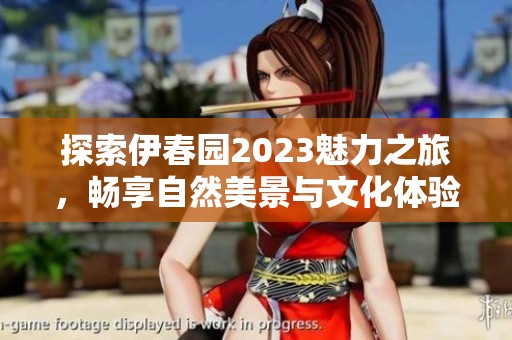 探索伊春园2023魅力之旅，畅享自然美景与文化体验