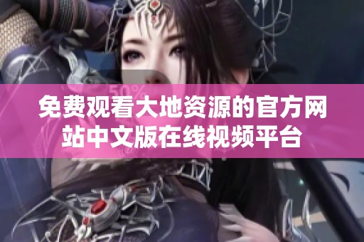 免费观看大地资源的官方网站中文版在线视频平台