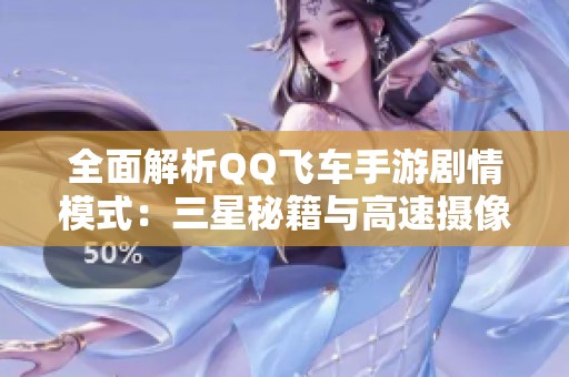 全面解析QQ飞车手游剧情模式：三星秘籍与高速摄像头突破全攻略解析