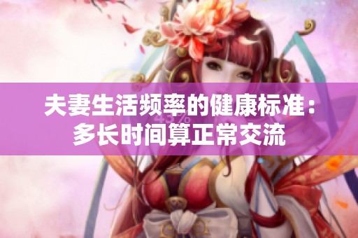 夫妻生活频率的健康标准：多长时间算正常交流