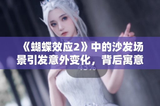 《蝴蝶效应2》中的沙发场景引发意外变化，背后寓意何在？