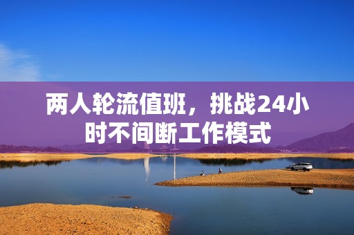 两人轮流值班，挑战24小时不间断工作模式