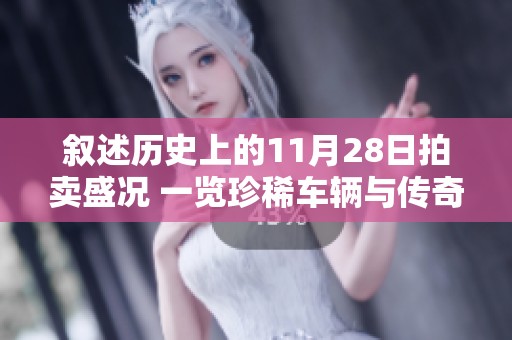 叙述历史上的11月28日拍卖盛况 一览珍稀车辆与传奇故事的精彩回顾