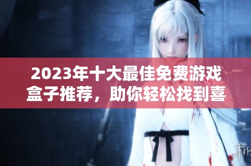 2023年十大最佳免费游戏盒子推荐，助你轻松找到喜欢的游戏体验