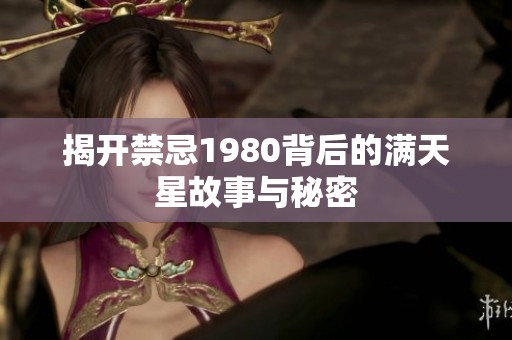 揭开禁忌1980背后的满天星故事与秘密