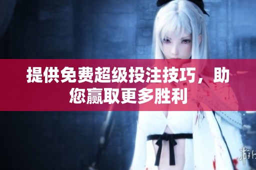 提供免费超级投注技巧，助您赢取更多胜利