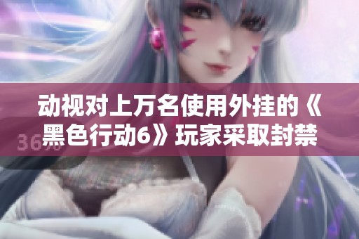 动视对上万名使用外挂的《黑色行动6》玩家采取封禁措施 引发玩家热议