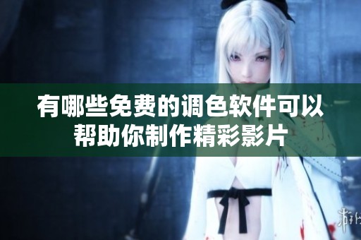 有哪些免费的调色软件可以帮助你制作精彩影片