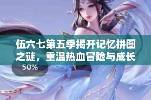伍六七第五季揭开记忆拼图之谜，重温热血冒险与成长故事