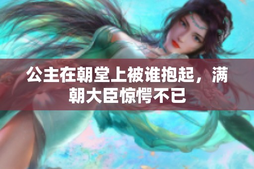 公主在朝堂上被谁抱起，满朝大臣惊愕不已