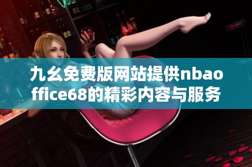 九幺免费版网站提供nbaoffice68的精彩内容与服务介绍
