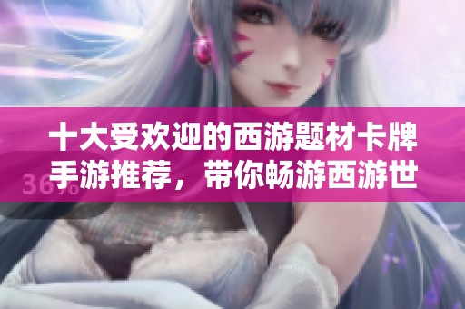 十大受欢迎的西游题材卡牌手游推荐，带你畅游西游世界的养成乐趣