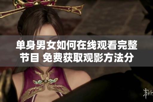 单身男女如何在线观看完整节目 免费获取观影方法分享