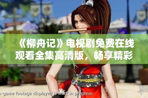 《柳舟记》电视剧免费在线观看全集高清版，畅享精彩剧情与感人故事