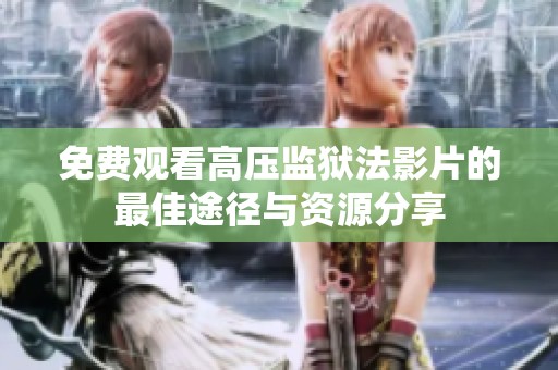免费观看高压监狱法影片的最佳途径与资源分享