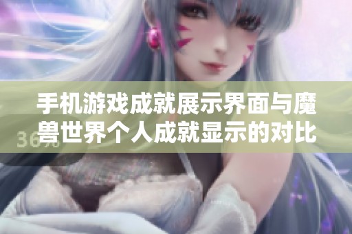 手机游戏成就展示界面与魔兽世界个人成就显示的对比分析与探讨