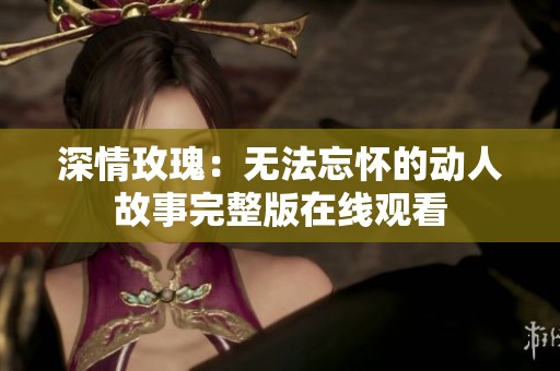 深情玫瑰：无法忘怀的动人故事完整版在线观看