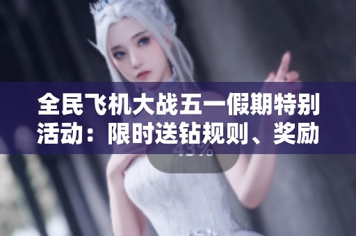 全民飞机大战五一假期特别活动：限时送钻规则、奖励详情及参与指南大揭秘