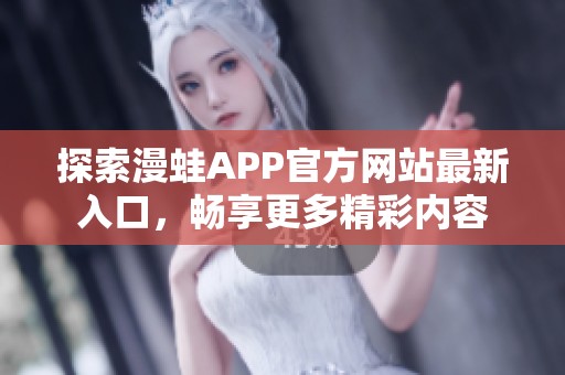 探索漫蛙APP官方网站最新入口，畅享更多精彩内容
