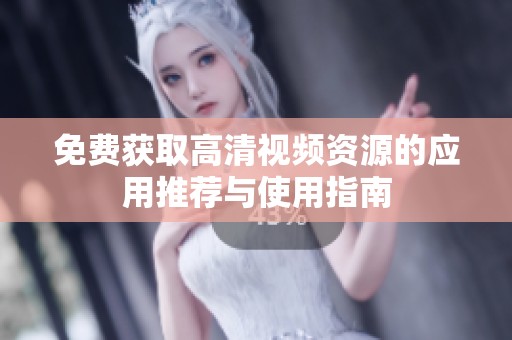 免费获取高清视频资源的应用推荐与使用指南