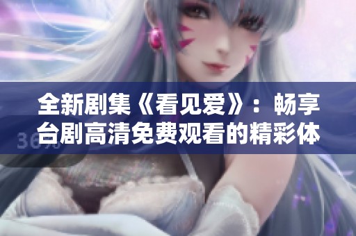 全新剧集《看见爱》：畅享台剧高清免费观看的精彩体验
