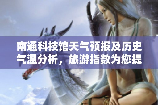 南通科技馆天气预报及历史气温分析，旅游指数为您提供游览攻略与建议