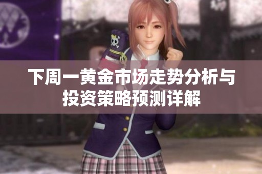下周一黄金市场走势分析与投资策略预测详解