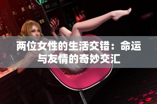 两位女性的生活交错：命运与友情的奇妙交汇