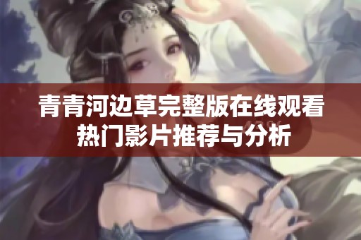 青青河边草完整版在线观看 热门影片推荐与分析
