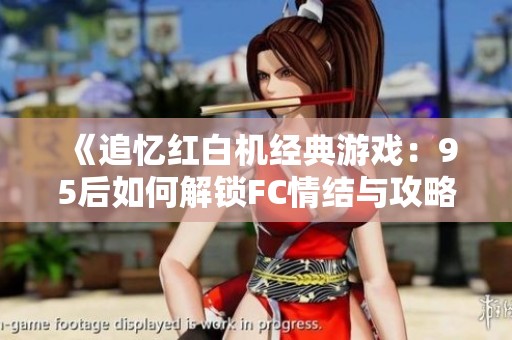 《追忆红白机经典游戏：95后如何解锁FC情结与攻略技巧》