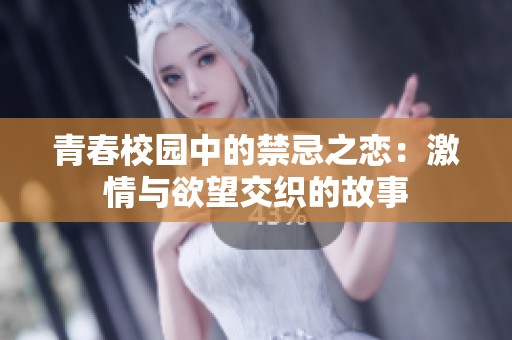 青春校园中的禁忌之恋：激情与欲望交织的故事