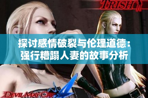 探讨感情破裂与伦理道德：强行糟蹋人妻的故事分析