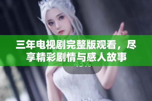 三年电视剧完整版观看，尽享精彩剧情与感人故事