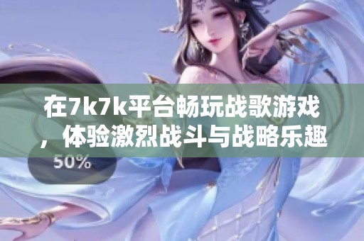 在7k7k平台畅玩战歌游戏，体验激烈战斗与战略乐趣的休闲时光