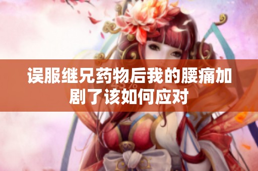 误服继兄药物后我的腰痛加剧了该如何应对