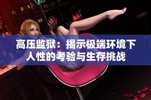 高压监狱：揭示极端环境下人性的考验与生存挑战