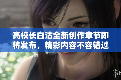 高校长白沽全新创作章节即将发布，精彩内容不容错过