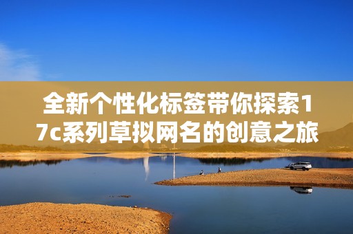 全新个性化标签带你探索17c系列草拟网名的创意之旅