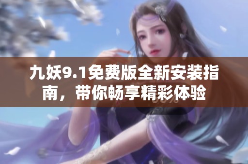 九妖9.1免费版全新安装指南，带你畅享精彩体验