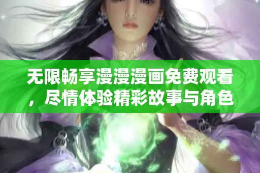 无限畅享漫漫漫画免费观看，尽情体验精彩故事与角色 