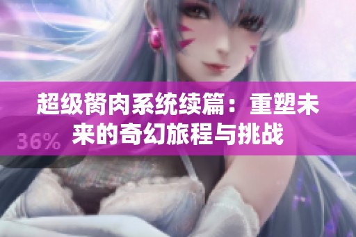 超级胬肉系统续篇：重塑未来的奇幻旅程与挑战