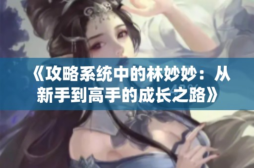 《攻略系统中的林妙妙：从新手到高手的成长之路》
