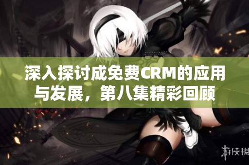 深入探讨成免费CRM的应用与发展，第八集精彩回顾