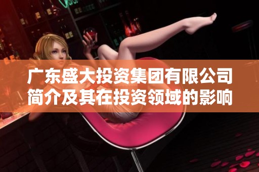 广东盛大投资集团有限公司简介及其在投资领域的影响力分析