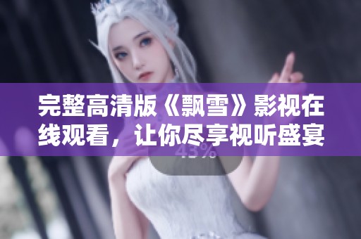 完整高清版《飘雪》影视在线观看，让你尽享视听盛宴